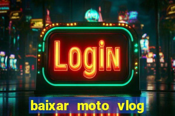 baixar moto vlog brasil dinheiro infinito